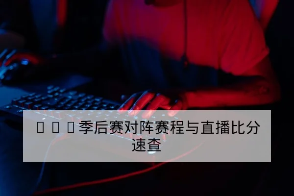 LPL季后赛对阵赛程与选手BP轮换查询