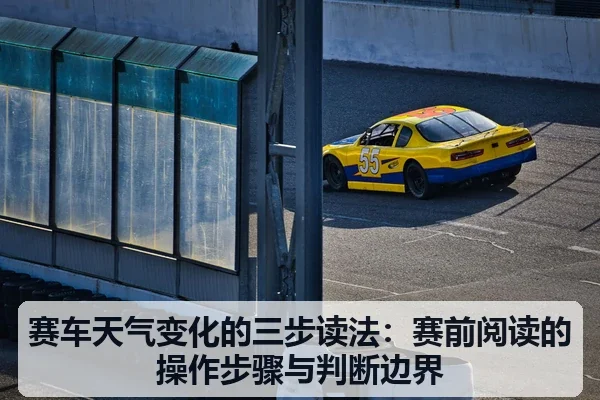 赛车天气变化的三步读法：赛前阅读的操作步骤与判断边界